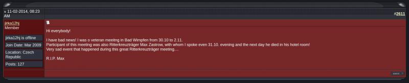 „I have bad news! I was o veteran meeitng in Bad Wimpfen from 30.10 to 2.11. Participant of this meeting was also Ritterkreuzträger Max Zastrow, with whom I spoke even 31.10. evening and the next day he died in his hotel room!“